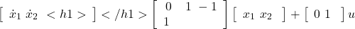 \begin{eqnarray*} \left[\begin{array}{c} \dot{x}_1 \ \dot{x}_2 \ <h1>\end{array}\right]</h1> \left[\begin{array}{cc} 0 & 1 \ -1 & 1 \ \end{array}\right] \left[\begin{array}{c} x_1 \ x_2 \ \end{array}\right] + \left[\begin{array}{c} 0 \ 1 \ \end{array}\right] u \ \end{eqnarray*}