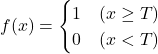 \begin{eqnarray*} f(x)=\begin{cases}1 & ( x \geq T ) \\0 & ( x < T )\end{cases} \end{eqnarray*}