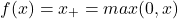 \begin{eqnarray*} f(x)=x_+=max(0, x) \end{eqnarray*}