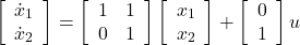 \begin{eqnarray*} \left[\begin{array}{c} \dot{x}_1 \\ \dot{x}_2 \\ \end{array}\right]= \left[\begin{array}{cc} 1 & 1 \\ 0 & 1 \\ \end{array}\right] \left[\begin{array}{c} x_1 \\ x_2 \\ \end{array}\right] + \left[\begin{array}{c} 0 \\ 1 \\ \end{array}\right] u \\ \end{eqnarray*}