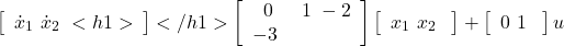 \begin{eqnarray*} \left[\begin{array}{c} \dot{x}_1 \ \dot{x}_2 \ <h1>\end{array}\right]</h1> \left[\begin{array}{cc} 0 & 1 \ -2 & -3 \ \end{array}\right] \left[\begin{array}{c} x_1 \ x_2 \ \end{array}\right] + \left[\begin{array}{c} 0 \ 1 \ \end{array}\right] u \ \end{eqnarray*}