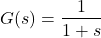 \begin{eqnarray*} G(s)=\frac{1}{1+s} \end{eqnarray*}