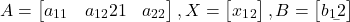 \begin{eqnarray*} A= \begin{bmatrix}a_{11} & a_{12} \a_{21} & a_{22} \end{bmatrix} , X= \begin{bmatrix}x_1\x_2 \end{bmatrix} , B= \begin{bmatrix}b_1\b_2 \end{bmatrix} \end{eqnarray*}